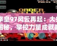 《拳皇97風(fēng)云再起：大蛇技能揭秘，掌控力量成就巔峰對決》