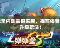彈彈堂內(nèi)測震撼來襲，提前體驗全新升級玩法！