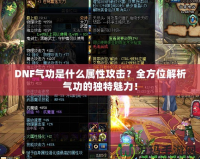 DNF氣功是什么屬性攻擊？全方位解析氣功的獨特魅力！