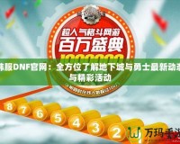 韓服DNF官網：全方位了解地下城與勇士最新動態與精彩活動