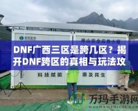 DNF廣西三區是跨幾區？揭開DNF跨區的真相與玩法攻略