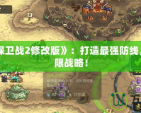 《王國保衛戰2修改版》：打造最強防線，挑戰極限戰略！