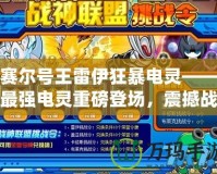 賽爾號王雷伊狂暴電靈——最強電靈重磅登場，震撼戰場，挑戰極限