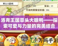 洛克王國草頭大眼鴨——探索可愛與力量的完美結合