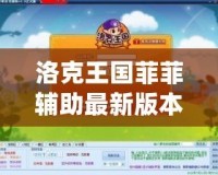 洛克王國菲菲輔助最新版本揭秘——讓你的游戲之旅更加暢快！