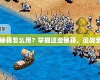 《帝國時代3秘籍怎么用？掌握這些秘籍，征戰全球無敵手！》