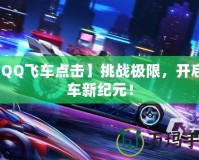【QQ飛車點擊】挑戰極限，開啟賽車新紀元！