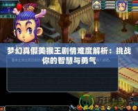 夢幻真假美猴王劇情難度解析：挑戰你的智慧與勇氣