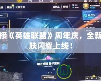迎接《英雄聯(lián)盟》周年慶，全新皮膚閃耀上線！
