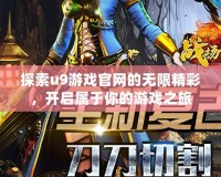 探索u9游戲官網的無限精彩，開啟屬于你的游戲之旅