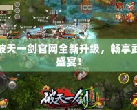 新破天一劍官網(wǎng)全新升級，暢享武俠盛宴！
