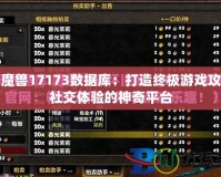 探索魔獸17173數據庫：打造終極游戲攻略與社交體驗的神奇平臺