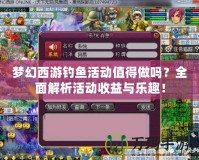 夢幻西游釣魚活動值得做嗎？全面解析活動收益與樂趣！