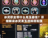 冰靈職業(yè)帶什么龍玉最佳？詳細(xì)解讀冰靈龍玉選擇搭配技巧