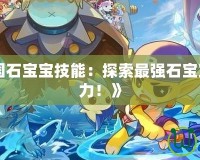 《洛克王國石寶寶技能：探索最強(qiáng)石寶寶的戰(zhàn)斗潛力！》