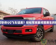 如何獲得QQ飛車猛禽？輕松駕馭最炫酷賽車的秘籍
