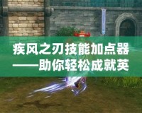 疾風之刃技能加點器——助你輕松成就英雄之路！