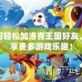 如何輕松加洛克王國好友，暢享更多游戲樂趣！