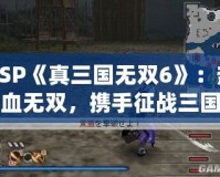 PSP《真三國無雙6》：熱血無雙，攜手征戰三國