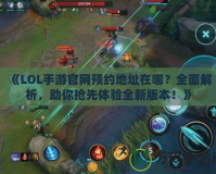 《LOL手游官網預約地址在哪？全面解析，助你搶先體驗全新版本！》