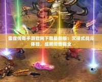 雷霆傳奇手游官網(wǎng)下載最新版：沉浸式戰(zhàn)斗體驗(yàn)，成就傳奇霸業(yè)