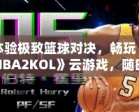 體驗極致籃球對決，暢玩《NBA2KOL》云游戲，隨時隨地盡享頂級賽事