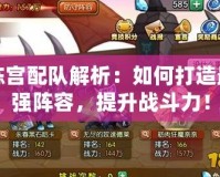 陳宮配隊解析：如何打造最強陣容，提升戰斗力！