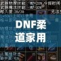 DNF柔道家用什么武器最好？全方位解析最佳武器選擇！