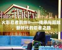 火影忍者羈絆II——傳承與超越，新時(shí)代的忍者之路