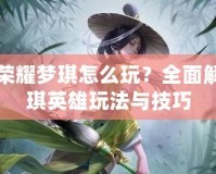 王者榮耀夢琪怎么玩？全面解析夢琪英雄玩法與技巧