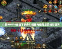 斗戰神VIP6充值了多少？揭秘充值背后的精彩世界