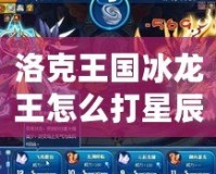 洛克王國(guó)冰龍王怎么打星辰塔？攻略全解析！