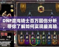 DNF混沌騎士百萬固傷分析，帶你了解如何實現最高輸出！