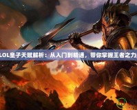 LOL皇子天賦解析：從入門到精通，帶你掌握王者之力！