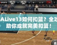 NBALive13如何扣籃？全攻略助你成就完美扣籃！
