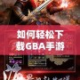 如何輕松下載GBA手游，暢享經(jīng)典復(fù)古游戲世界