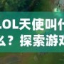 LOL天使叫什么？探索游戲中的“天使”角色和背后的故事