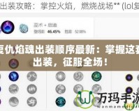 復仇焰魂出裝順序最新：掌握這套出裝，征服全場！
