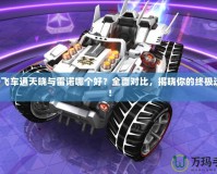 QQ飛車通天曉與雷諾哪個(gè)好？全面對(duì)比，揭曉你的終極選擇！