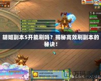 胡姬副本5開能刷嗎？揭秘高效刷副本的秘訣！