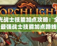 火炬之光戰士技能加點攻略：全面解析最強戰士技能加點路線