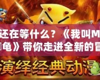 你還在等什么？《我叫MT2大囧龜》帶你走進(jìn)全新的冒險(xiǎn)世界！