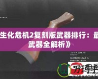 《生化危機2復刻版武器排行：最強武器全解析》