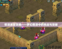 幫派迷宮攻略——夢幻西游中的挑戰與突破