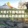 無雙大蛇Z下載電腦版，體驗極限戰斗的震撼魅力！