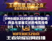 OMG戰隊2020精彩賽季回顧：熱血與榮耀交織的電競傳奇