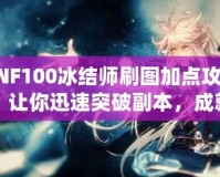 DNF100冰結(jié)師刷圖加點攻略，讓你迅速突破副本，成就冰雪之王！