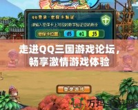 走進QQ三國游戲論壇，暢享激情游戲體驗