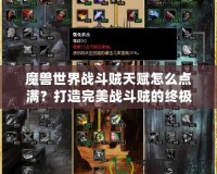 魔獸世界戰斗賊天賦怎么點滿？打造完美戰斗賊的終極攻略