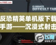 反恐精英單機(jī)版下載手游——沉浸式射擊體驗(yàn)，暢享無窮樂趣